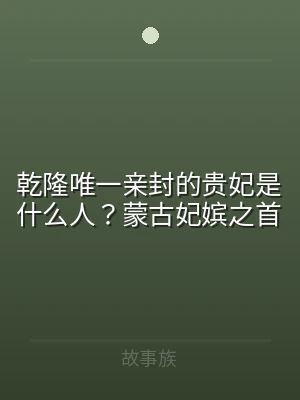 乾隆唯一亲封的贵妃是什么人？蒙古妃嫔之首