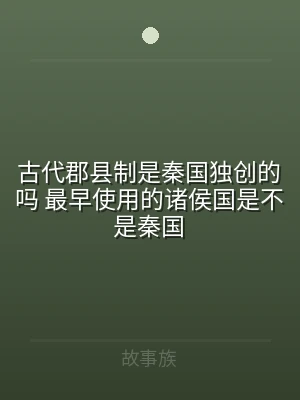 古代郡县制是秦国独创的吗 最早使用的诸侯