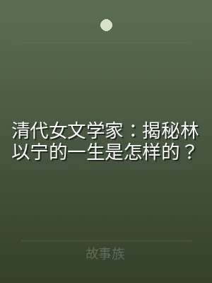 清代女文学家：揭秘林以宁的一生是怎样的？