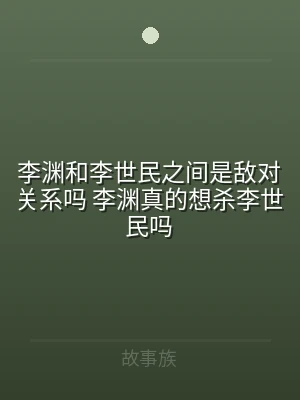 李渊和李世民之间是敌对关系吗 李渊真的想