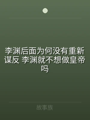 李渊后面为何没有重新谋反 李渊就不想做皇