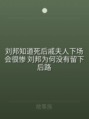 刘邦知道死后戚夫人下场会很惨 刘邦为何没
