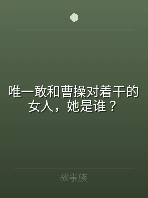 唯一敢和曹操对着干的女人，她是谁？