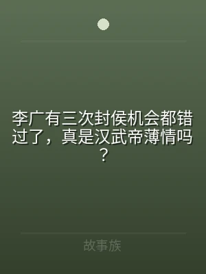 李广有三次封侯机会都错过了，真是汉武帝薄
