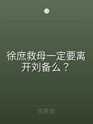 徐庶救母一定要离开刘备么？