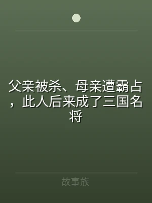 父亲被杀、母亲遭霸占，此人后来成了三国名