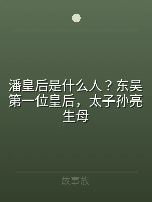 潘皇后是什么人？东吴第一位皇后，太子孙亮