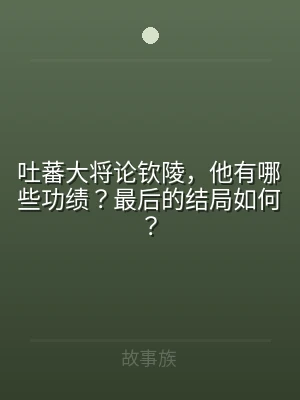 吐蕃大将论钦陵，他有哪些功绩？最后的结局