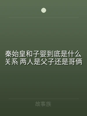 秦始皇和子婴到底是什么关系 两人是父子还