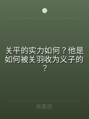 关平的实力如何？他是如何被关羽收为义子的