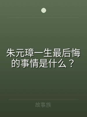 朱元璋一生最后悔的事情是什么？