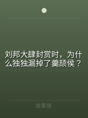刘邦大肆封赏时，为什么独独漏掉了羹颉侯？