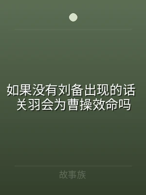 如果没有刘备出现的话 关羽会为曹操效命吗