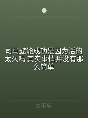 司马懿能成功是因为活的太久吗 其实事情并