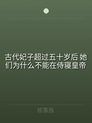 古代妃子超过五十岁后 她们为什么不能在侍