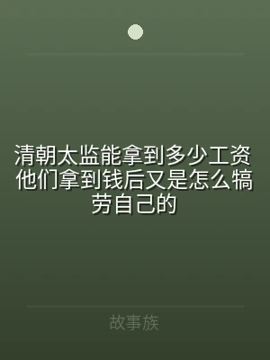 清朝太监能拿到多少工资 他们拿到钱后又是