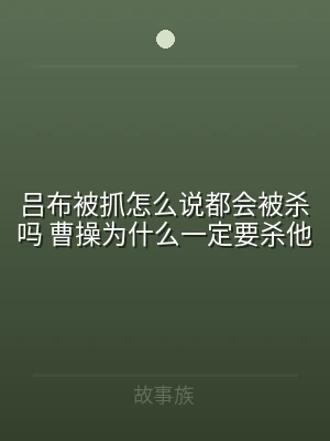 吕布被抓怎么说都会被杀吗 曹操为什么一定