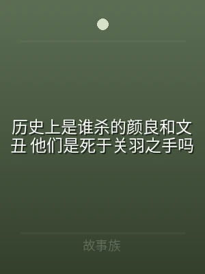 历史上是谁杀的颜良和文丑 他们是死于关羽