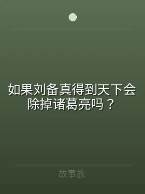 如果刘备真得到天下会除掉诸葛亮吗？
