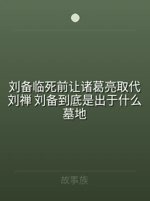 刘备临死前让诸葛亮取代刘禅 刘备到底是出
