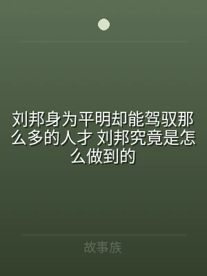 刘邦身为平明却能驾驭那么多的人才 刘邦究
