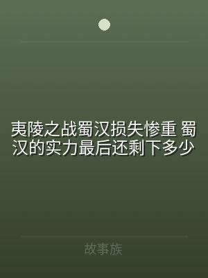 夷陵之战蜀汉损失惨重 蜀汉的实力最后还剩