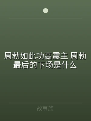 周勃如此功高震主 周勃最后的下场是什么