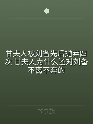 甘夫人被刘备先后抛弃四次 甘夫人为什么还