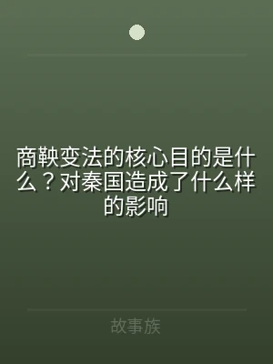 商鞅变法的核心目的是什么？对秦国造成了什