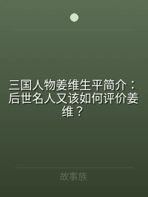 三国人物姜维生平简介：后世名人又该如何评