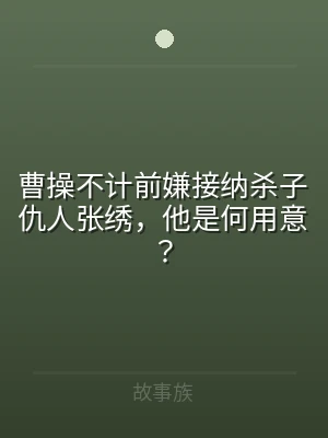 曹操不计前嫌接纳杀子仇人张绣，他是何用意