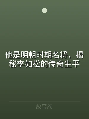 他是明朝时期名将，揭秘李如松的传奇生平