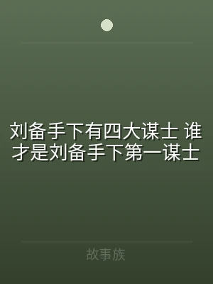 刘备手下有四大谋士 谁才是刘备手下第一谋