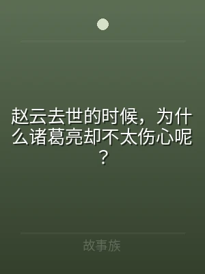 赵云去世的时候，为什么诸葛亮却不太伤心呢