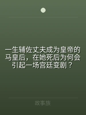 一生辅佐丈夫成为皇帝的马皇后，在她死后为