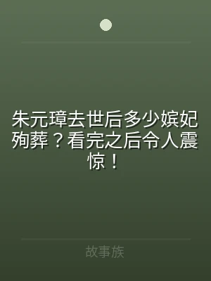 朱元璋去世后多少嫔妃殉葬？看完之后令人震