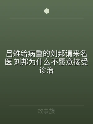 吕雉给病重的刘邦请来名医 刘邦为什么不愿