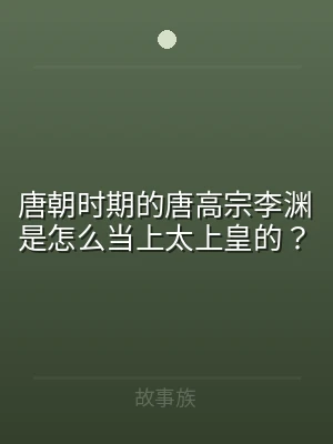 唐朝时期的唐高宗李渊是怎么当上太上皇的？