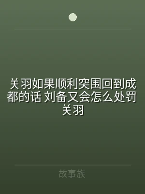 关羽如果顺利突围回到成都的话 刘备又会怎