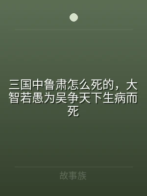 三国中鲁肃怎么死的，大智若愚为吴争天下生