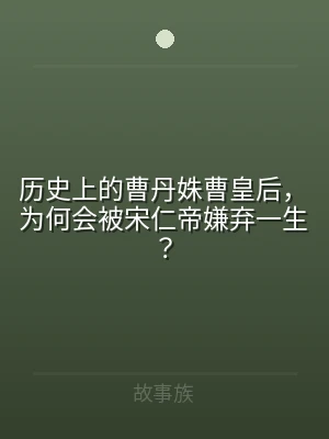 历史上的曹丹姝曹皇后，为何会被宋仁帝嫌弃