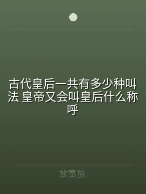 古代皇后一共有多少种叫法 皇帝又会叫皇后