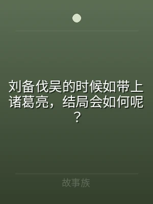 刘备伐吴的时候如带上诸葛亮，结局会如何呢