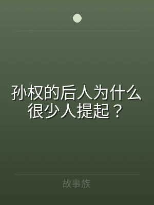 孙权的后人为什么很少人提起？