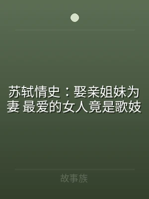 苏轼情史：娶亲姐妹为妻 最爱的女人竟是歌