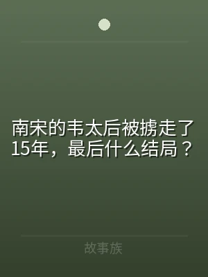 南宋的韦太后被掳走了15年，最后什么结局