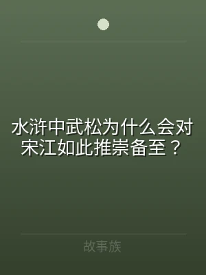 水浒中武松为什么会对宋江如此推崇备至？