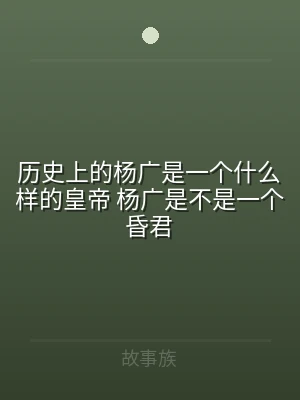 历史上的杨广是一个什么样的皇帝 杨广是不