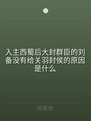 入主西蜀后大封群臣的刘备没有给关羽封侯的