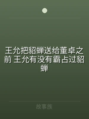 王允把貂蝉送给董卓之前 王允有没有霸占过